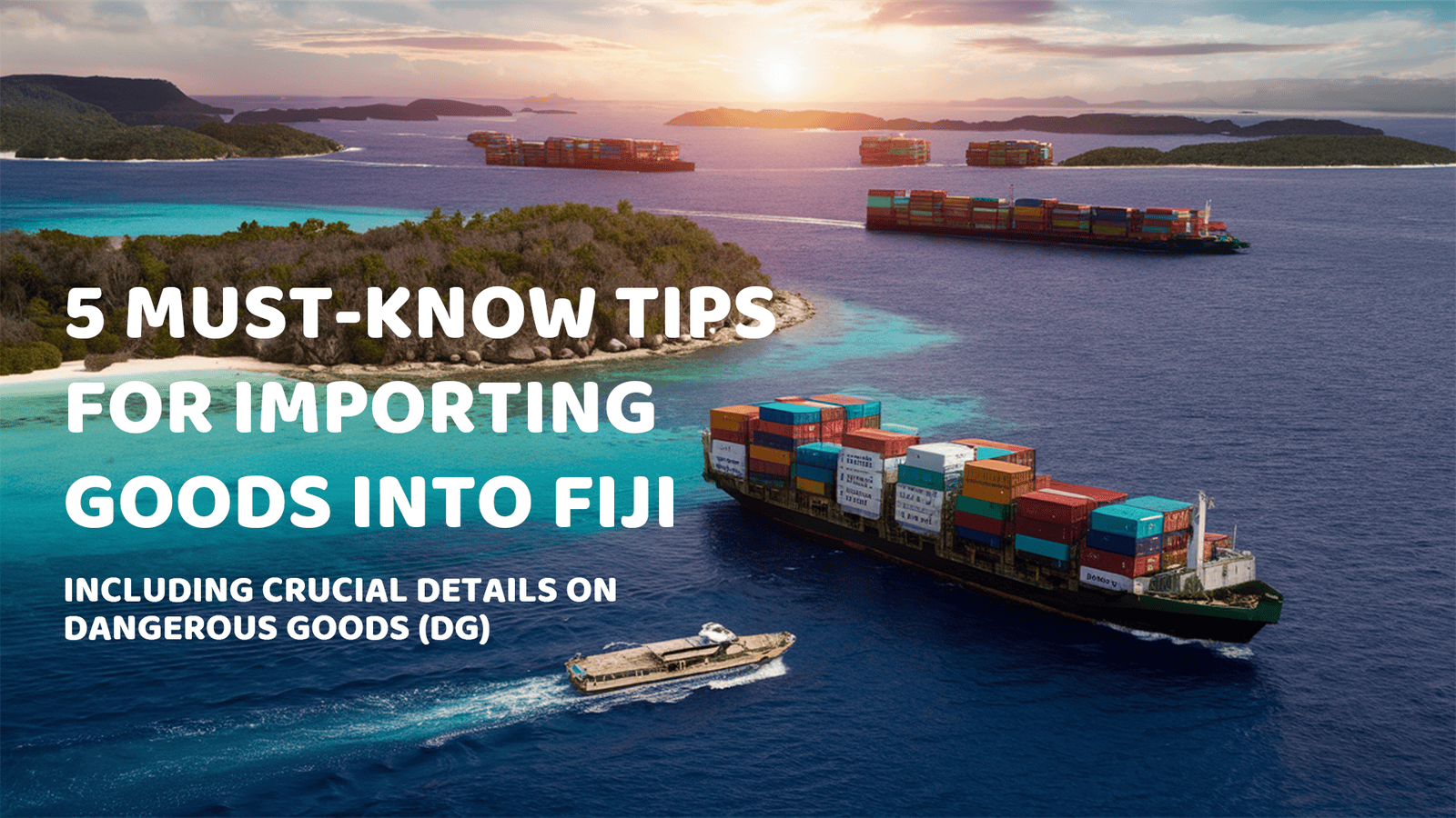 5 Must-Know Tips for Importing Goods into Fiji, Including Crucial Details on Dangerous Goods (DG)
